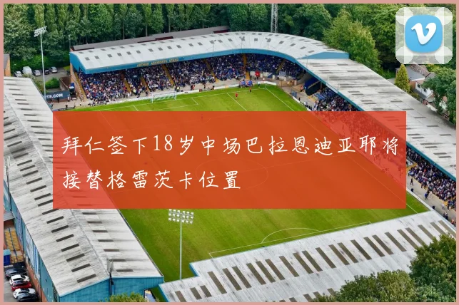 拜仁签下18岁中场巴拉恩迪亚耶将接替格雷茨卡位置