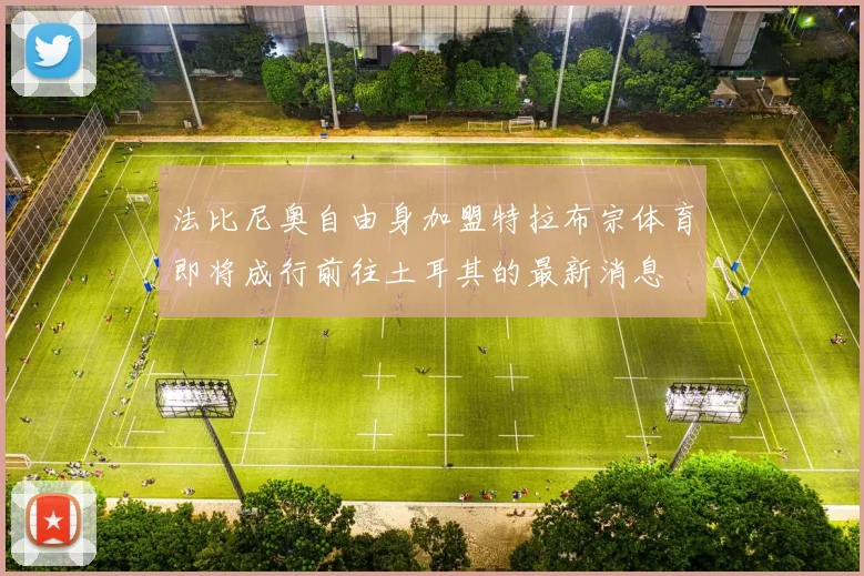 法比尼奥自由身加盟特拉布宗体育即将成行前往土耳其的最新消息